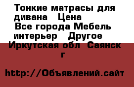 Тонкие матрасы для дивана › Цена ­ 2 295 - Все города Мебель, интерьер » Другое   . Иркутская обл.,Саянск г.